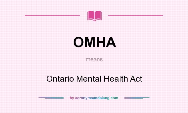 What does OMHA mean? It stands for Ontario Mental Health Act