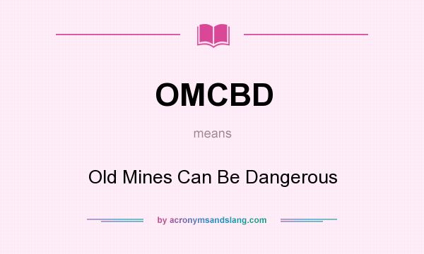 What does OMCBD mean? It stands for Old Mines Can Be Dangerous