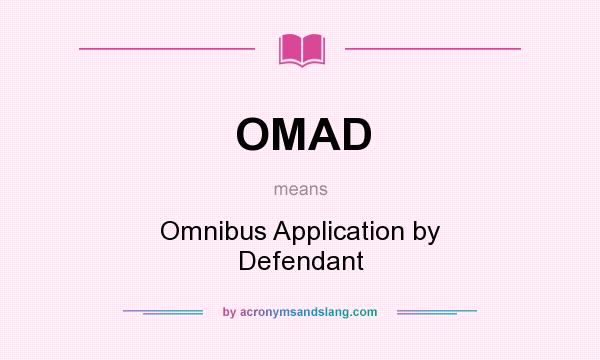 What does OMAD mean? It stands for Omnibus Application by Defendant
