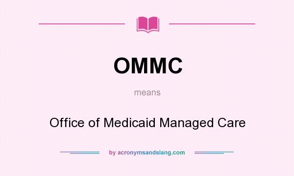 What does OMMC mean? It stands for Office of Medicaid Managed Care