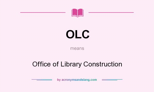 What does OLC mean? It stands for Office of Library Construction