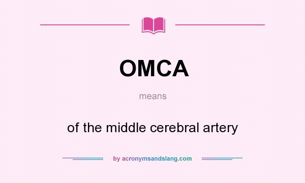 What does OMCA mean? It stands for of the middle cerebral artery