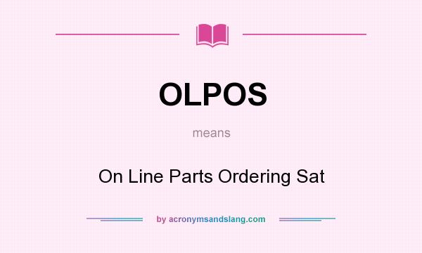 What does OLPOS mean? It stands for On Line Parts Ordering Sat
