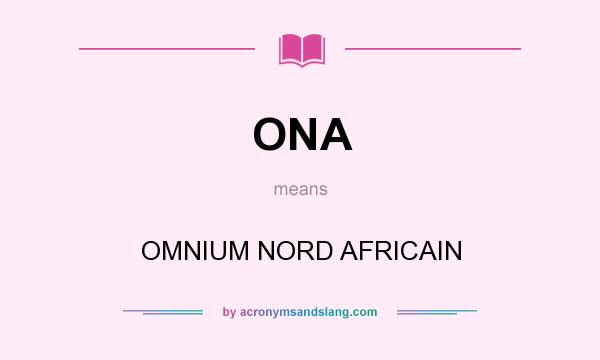 What does ONA mean? It stands for OMNIUM NORD AFRICAIN