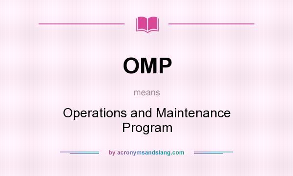 What does OMP mean? It stands for Operations and Maintenance Program