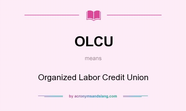What does OLCU mean? It stands for Organized Labor Credit Union