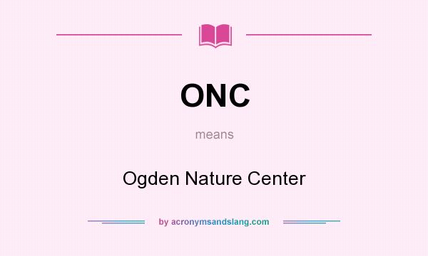 What does ONC mean? It stands for Ogden Nature Center