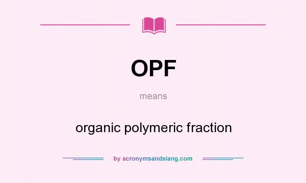 What does OPF mean? It stands for organic polymeric fraction