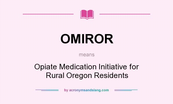 What does OMIROR mean? It stands for Opiate Medication Initiative for Rural Oregon Residents