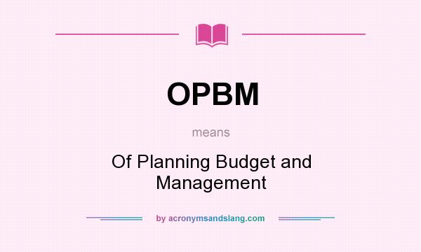 What does OPBM mean? It stands for Of Planning Budget and Management