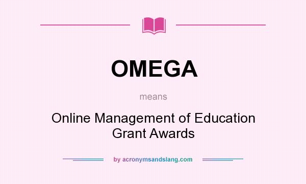 What does OMEGA mean? It stands for Online Management of Education Grant Awards