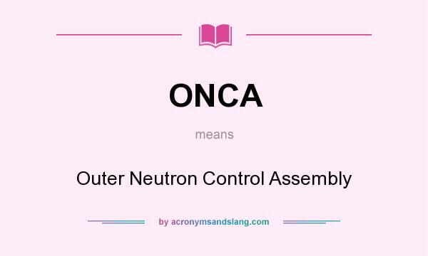 What does ONCA mean? It stands for Outer Neutron Control Assembly
