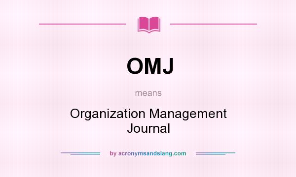 What does OMJ mean? It stands for Organization Management Journal