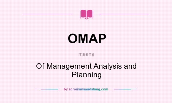 What does OMAP mean? It stands for Of Management Analysis and Planning