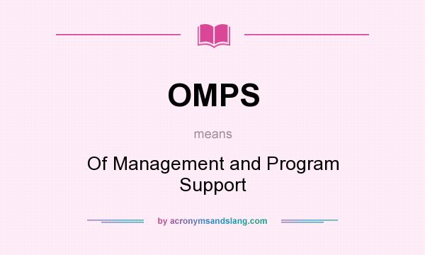 What does OMPS mean? It stands for Of Management and Program Support