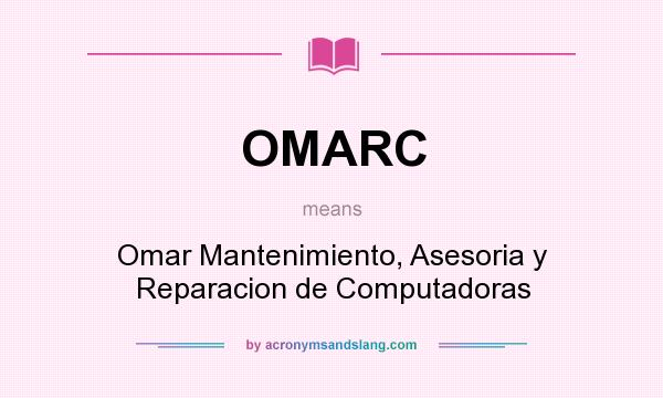 What does OMARC mean? It stands for Omar Mantenimiento, Asesoria y Reparacion de Computadoras