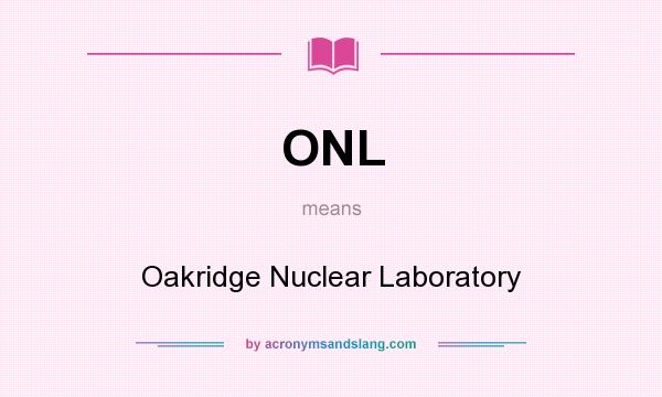 What does ONL mean? It stands for Oakridge Nuclear Laboratory