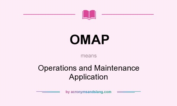 What does OMAP mean? It stands for Operations and Maintenance Application