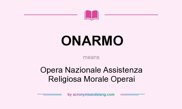 What does ONARMO mean? It stands for Opera Nazionale Assistenza Religiosa Morale Operai