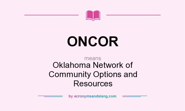 What does ONCOR mean? It stands for Oklahoma Network of Community Options and Resources