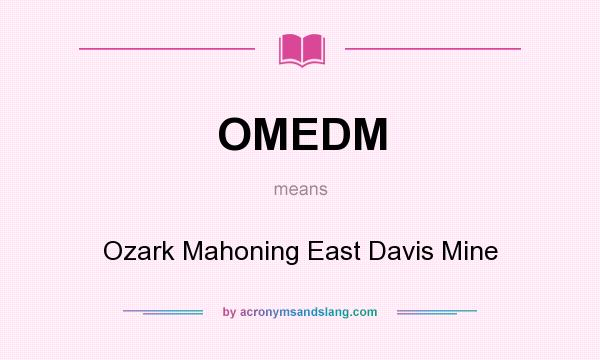 What does OMEDM mean? It stands for Ozark Mahoning East Davis Mine