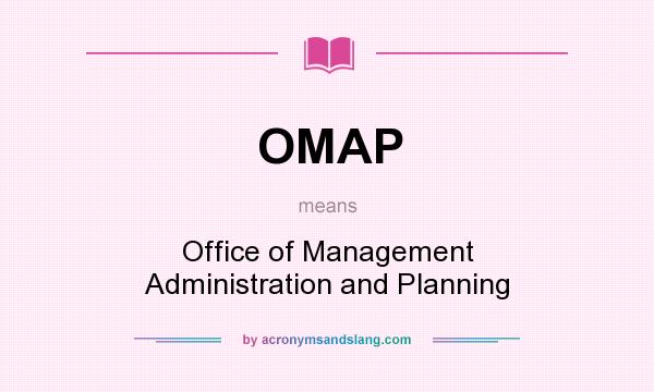 What does OMAP mean? It stands for Office of Management Administration and Planning
