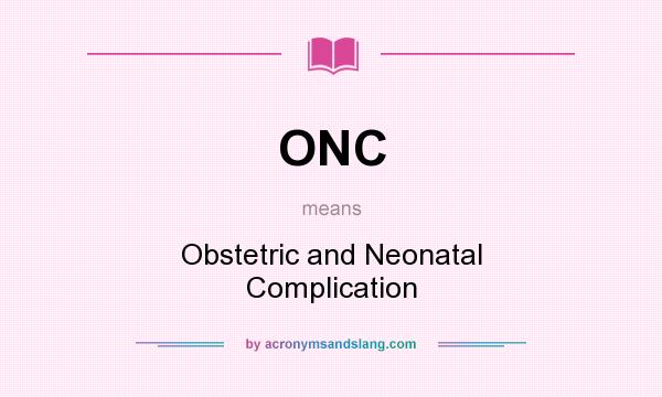What does ONC mean? It stands for Obstetric and Neonatal Complication