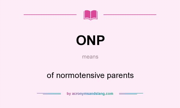 What does ONP mean? It stands for of normotensive parents