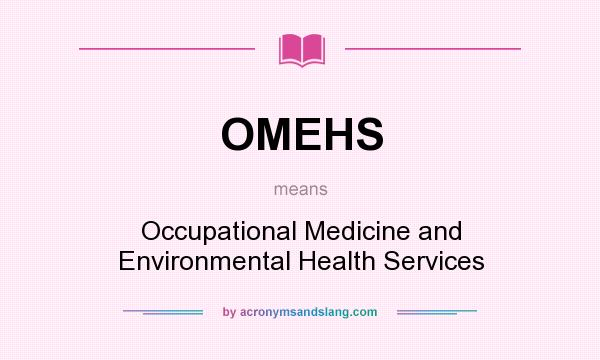 What does OMEHS mean? It stands for Occupational Medicine and Environmental Health Services