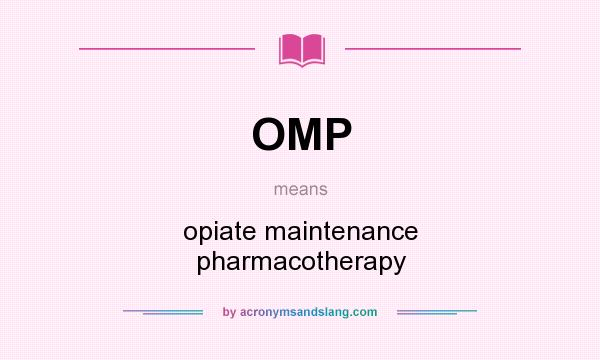 What does OMP mean? It stands for opiate maintenance pharmacotherapy
