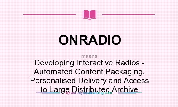 What does ONRADIO mean? It stands for Developing Interactive Radios - Automated Content Packaging, Personalised Delivery and Access to Large Distributed Archive