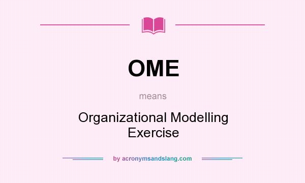 What does OME mean? It stands for Organizational Modelling Exercise