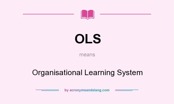 What does OLS mean? It stands for Organisational Learning System