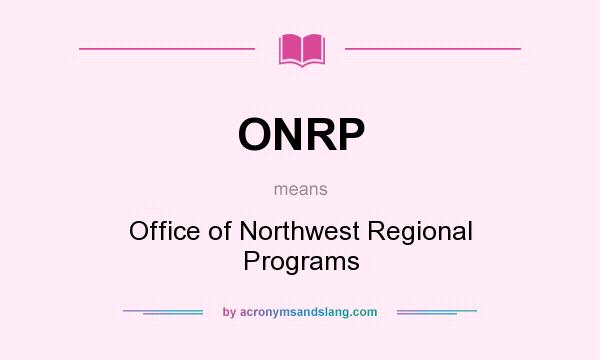 What does ONRP mean? It stands for Office of Northwest Regional Programs