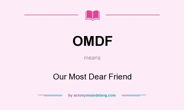 What does OMDF mean? It stands for Our Most Dear Friend