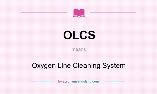 What does OLCS mean? It stands for Oxygen Line Cleaning System
