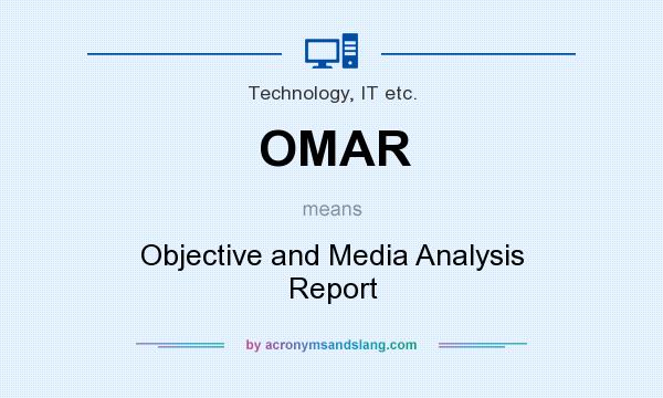 What does OMAR mean? It stands for Objective and Media Analysis Report