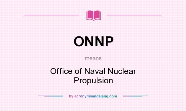 What does ONNP mean? It stands for Office of Naval Nuclear Propulsion
