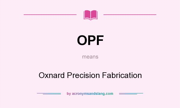 What does OPF mean? It stands for Oxnard Precision Fabrication