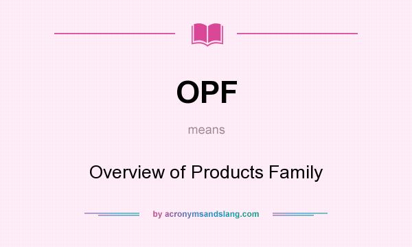 What does OPF mean? It stands for Overview of Products Family