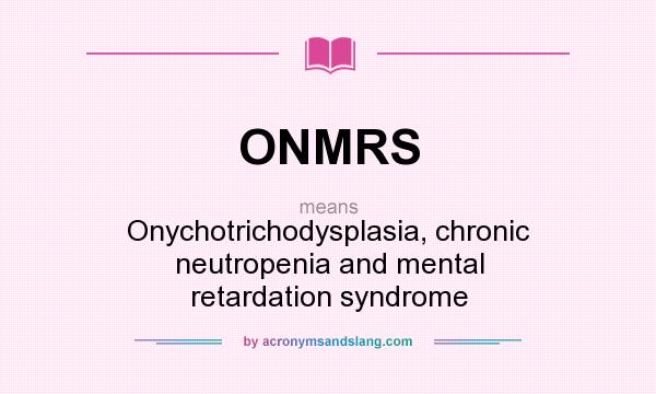 What does ONMRS mean? It stands for Onychotrichodysplasia, chronic neutropenia and mental retardation syndrome