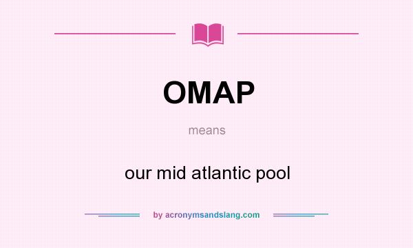 What does OMAP mean? It stands for our mid atlantic pool