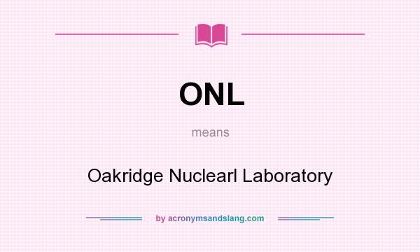 What does ONL mean? It stands for Oakridge Nuclearl Laboratory