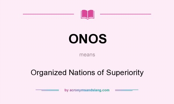 What does ONOS mean? It stands for Organized Nations of Superiority