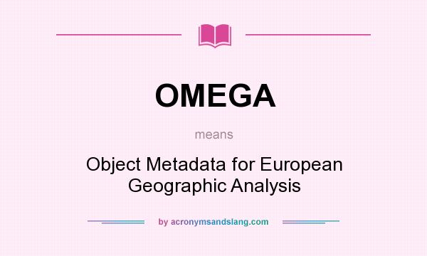 What does OMEGA mean? It stands for Object Metadata for European Geographic Analysis
