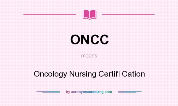 What does ONCC mean? It stands for Oncology Nursing Certifi Cation