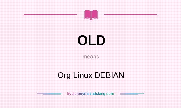 What does OLD mean? It stands for Org Linux DEBIAN