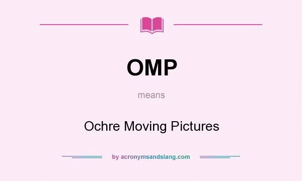 What does OMP mean? It stands for Ochre Moving Pictures