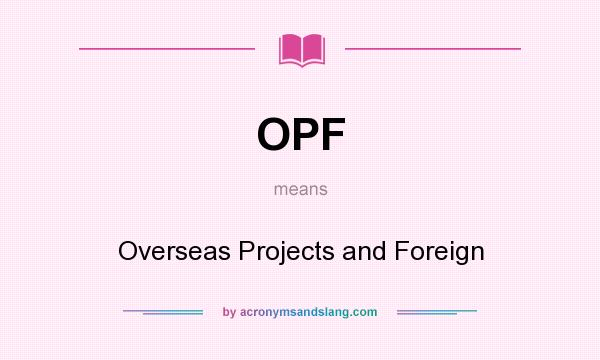 What does OPF mean? It stands for Overseas Projects and Foreign