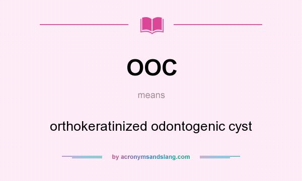 What does OOC mean? It stands for orthokeratinized odontogenic cyst